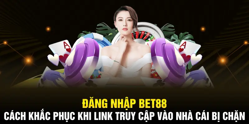 Cách khắc phục dễ dàng khi link truy cập vào nhà cái bị chặn